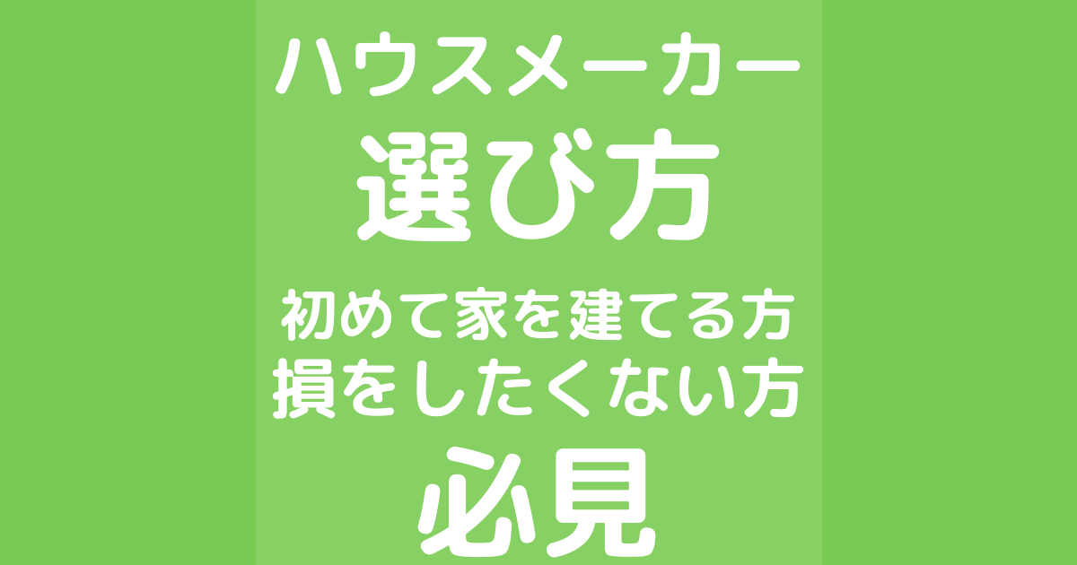 ハウスメーカーの選び方。初めて家を建てる方・損をしたくない方必見