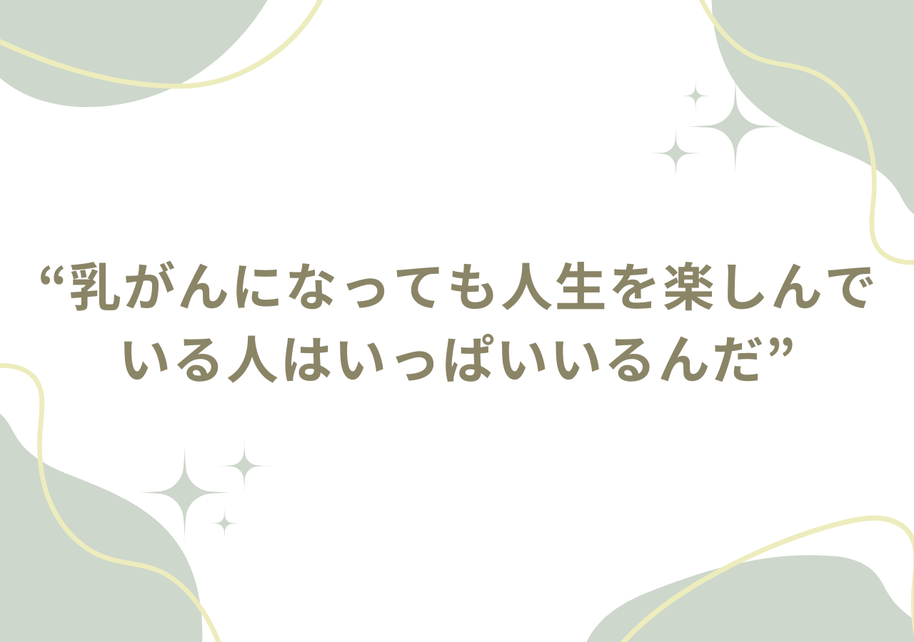 乳がんになっても人生を楽しんでいる人はいっぱいいるんだ