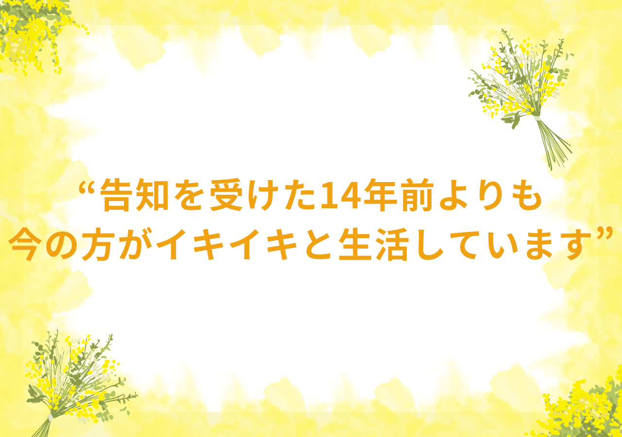 告知を受けた14年前よりも今の方がイキイキと生活しています