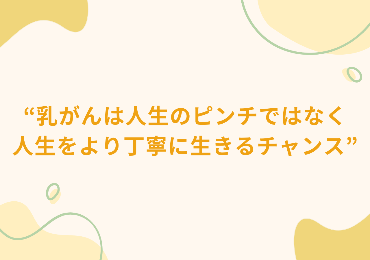 乳がんは人生のピンチではなく、人生をより丁寧に生きるチャンス
