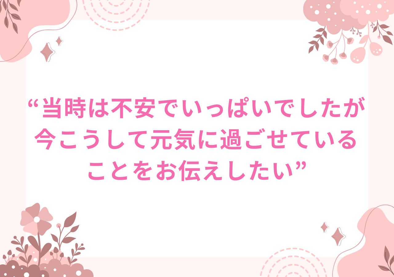 当時は不安でいっぱいでしたが今こうして元気に過ごせていることをお伝えしたい