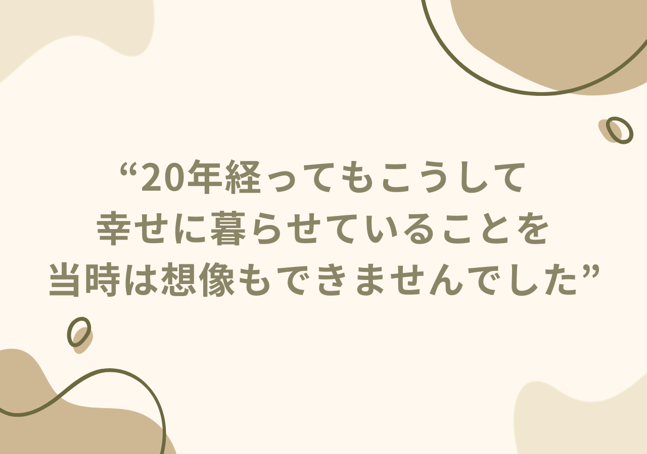 20年経ってもこうして幸せに暮らせていることを当時は想像もできませんでした