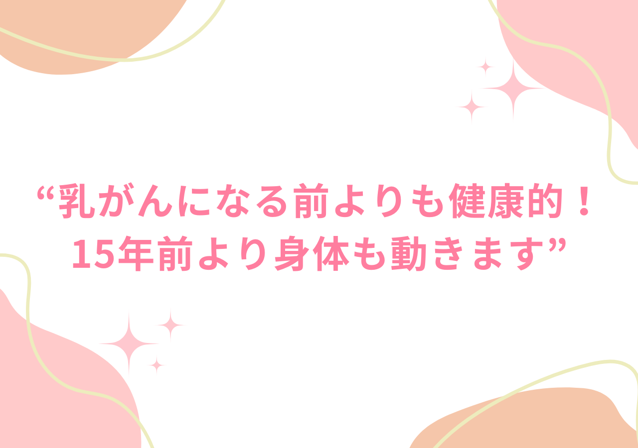 乳がんになる前よりも健康的！15年前より身体も動きます