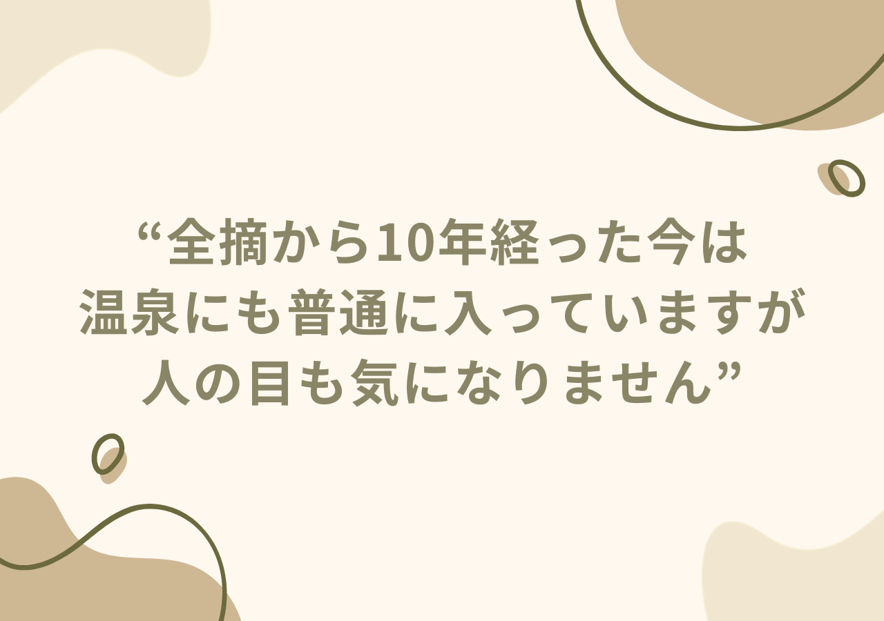 全摘から10年経った今は温泉にも普通に入っていますが、人の目も気になりません