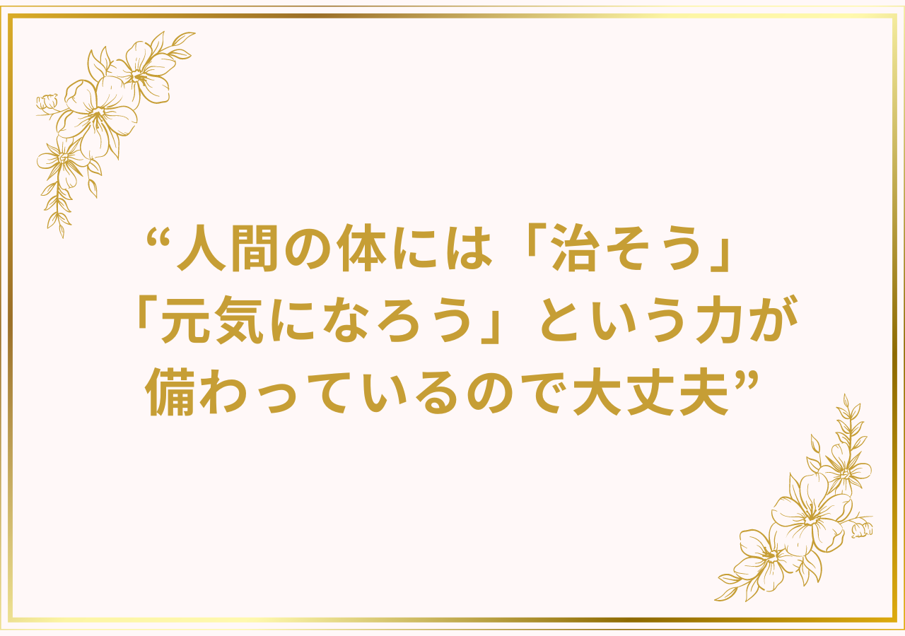 人間の体には「治そう」「元気になろう」という力が備わっているので大丈夫