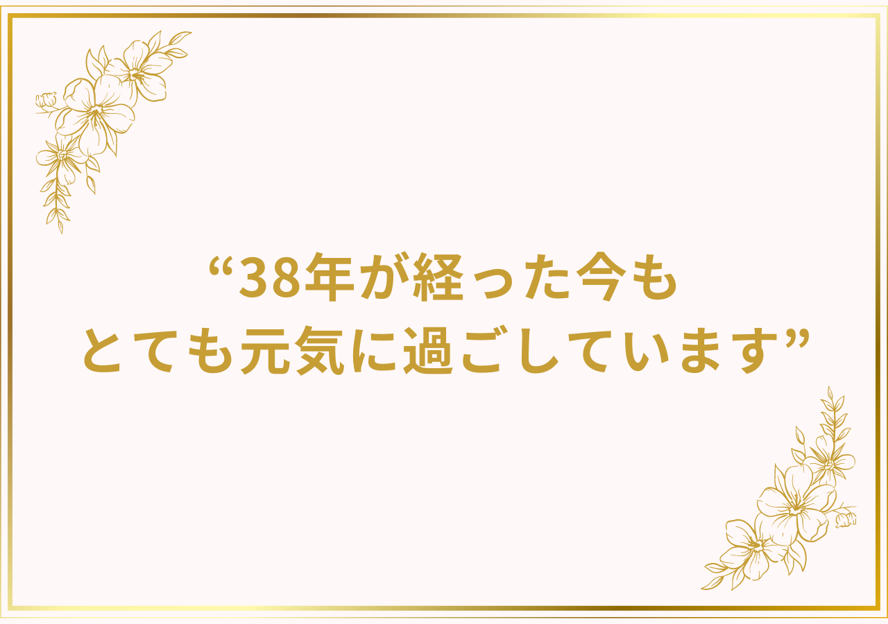 38年が経った今もとても元気に過ごしています