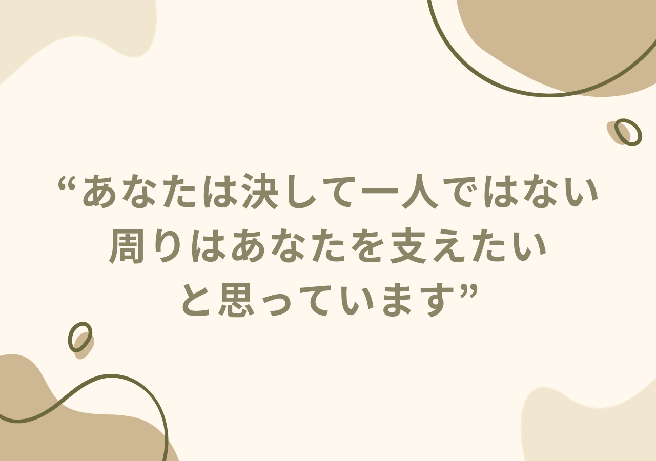 あなたは決して一人ではない。周りはあなたを支えたいと思っています