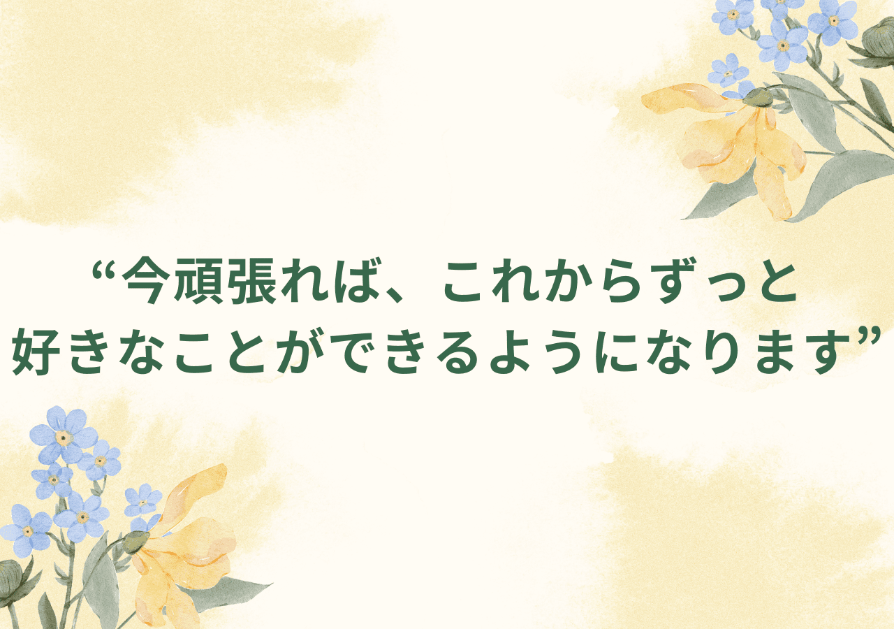 今頑張れば、これからずっと好きなことができるようになります