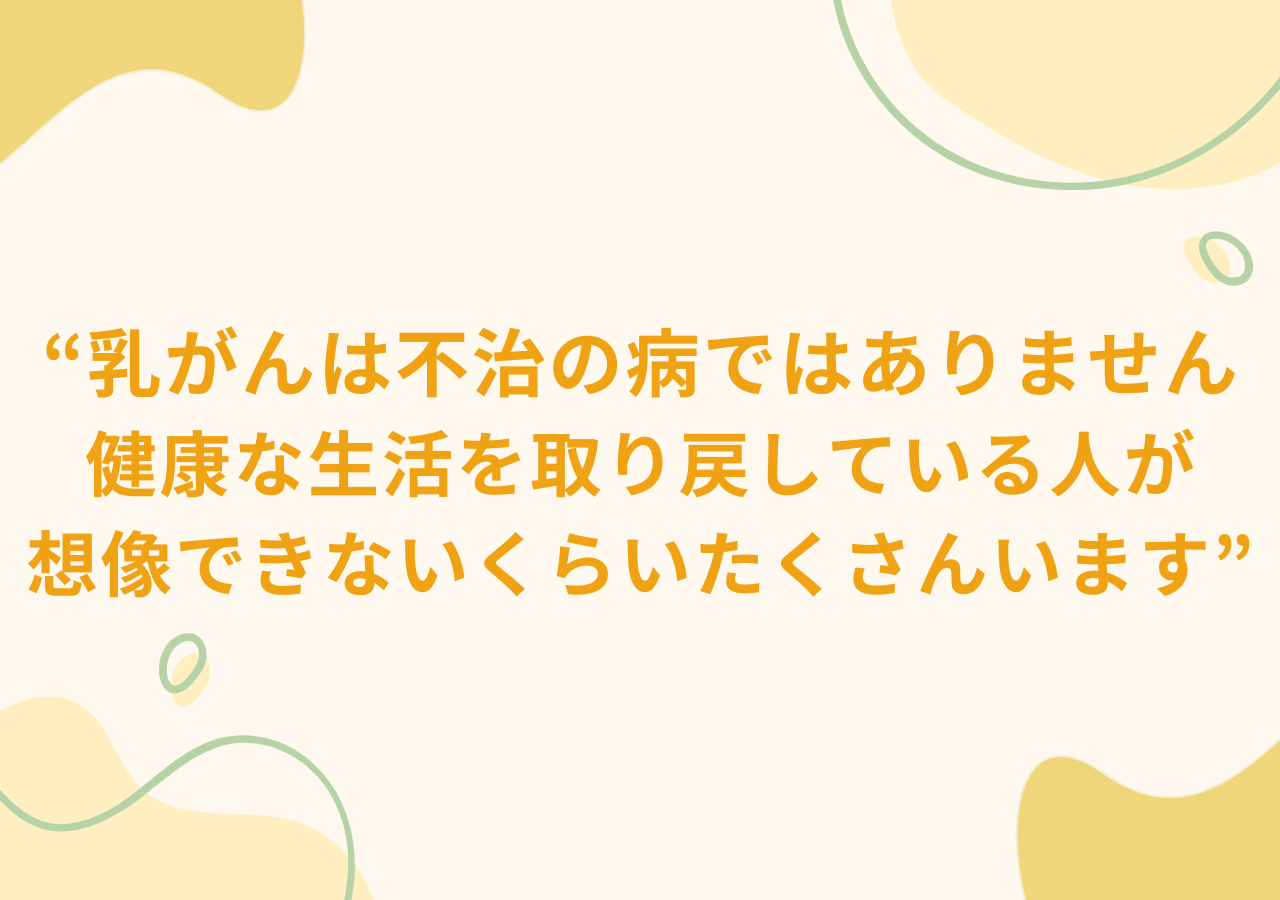 乳がんは不治の病ではありません。健康な生活を取り戻している人が想像できないくらいたくさんいます