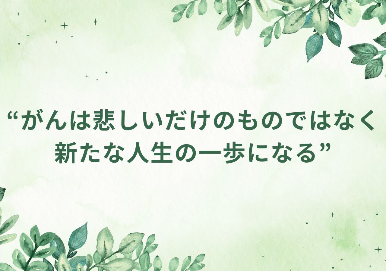 がんは悲しいだけのものではなく、新たな人生の一歩になる