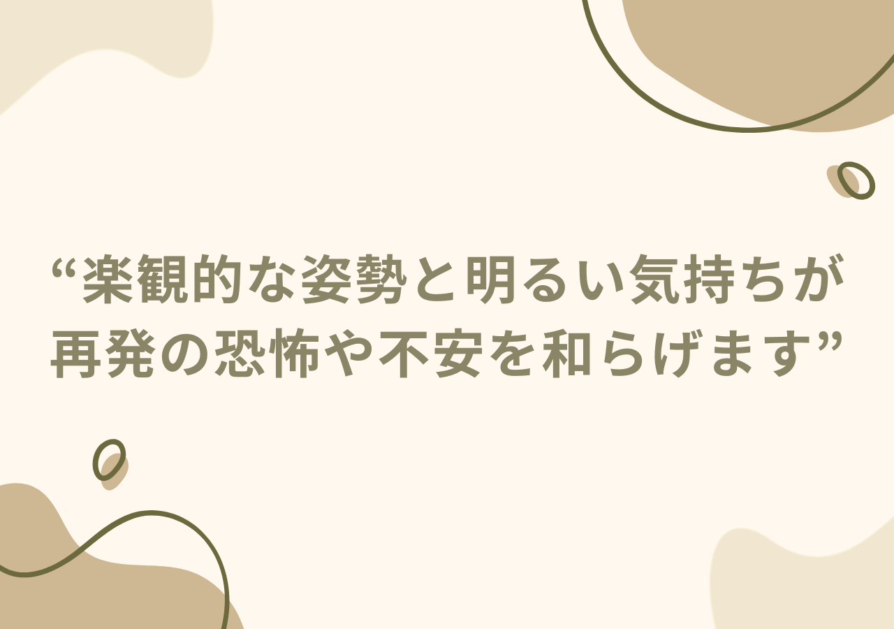 楽観的な姿勢と明るい気持ちが再発の恐怖や不安を和らげます