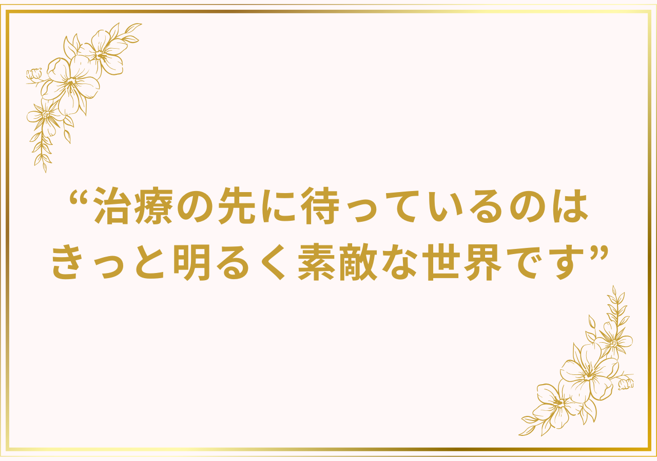 治療の先に待っているのはきっと明るく素敵な世界です