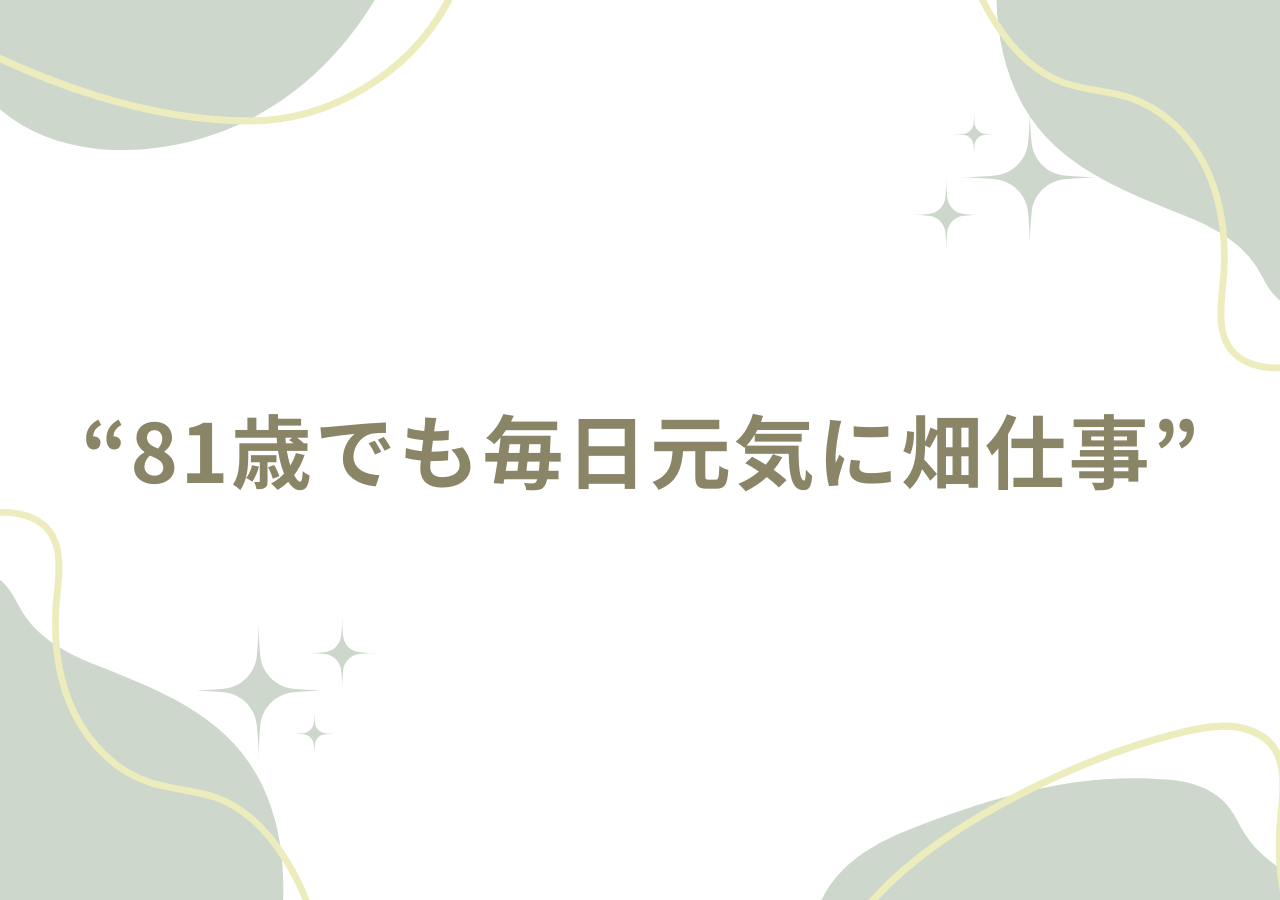 81歳でも毎日元気に畑仕事