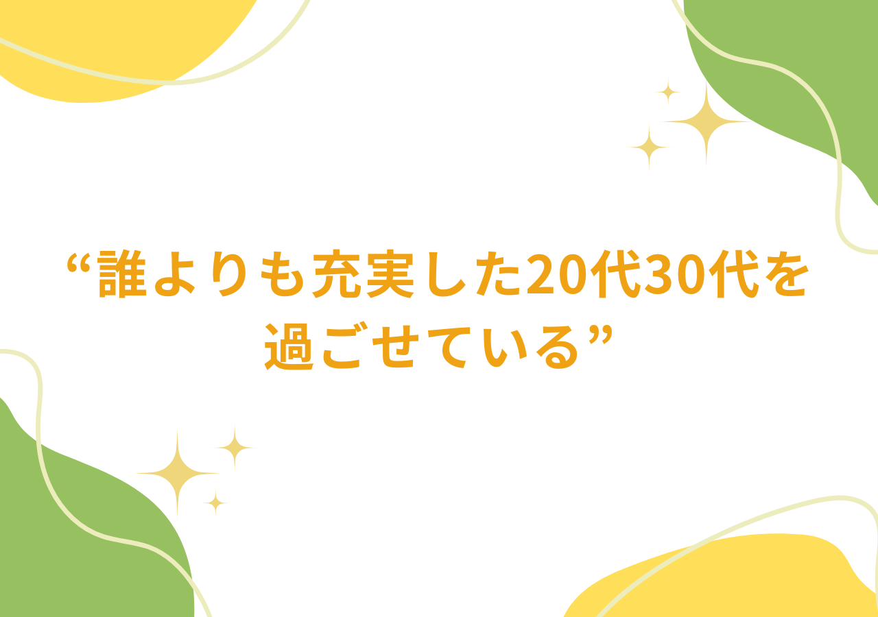 誰よりも充実した20代30代を過ごせている