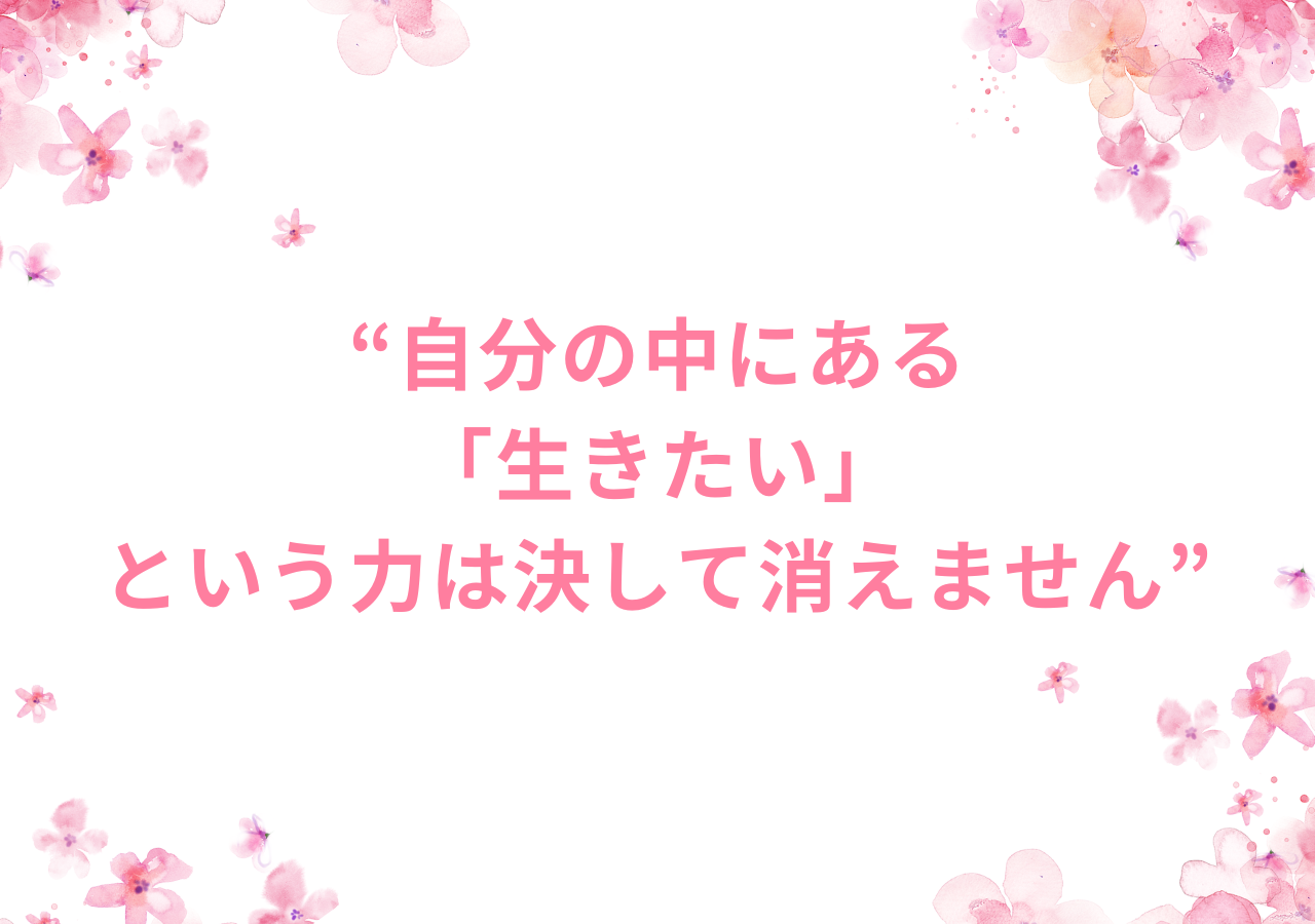 自分の中にある「生きたい」という力は決して消えません