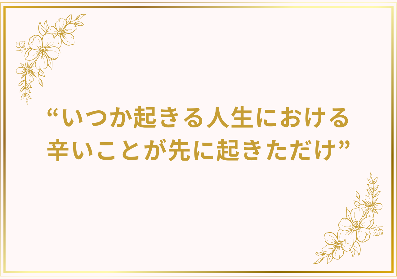 いつか起きる人生における辛いことが先に起きただけ