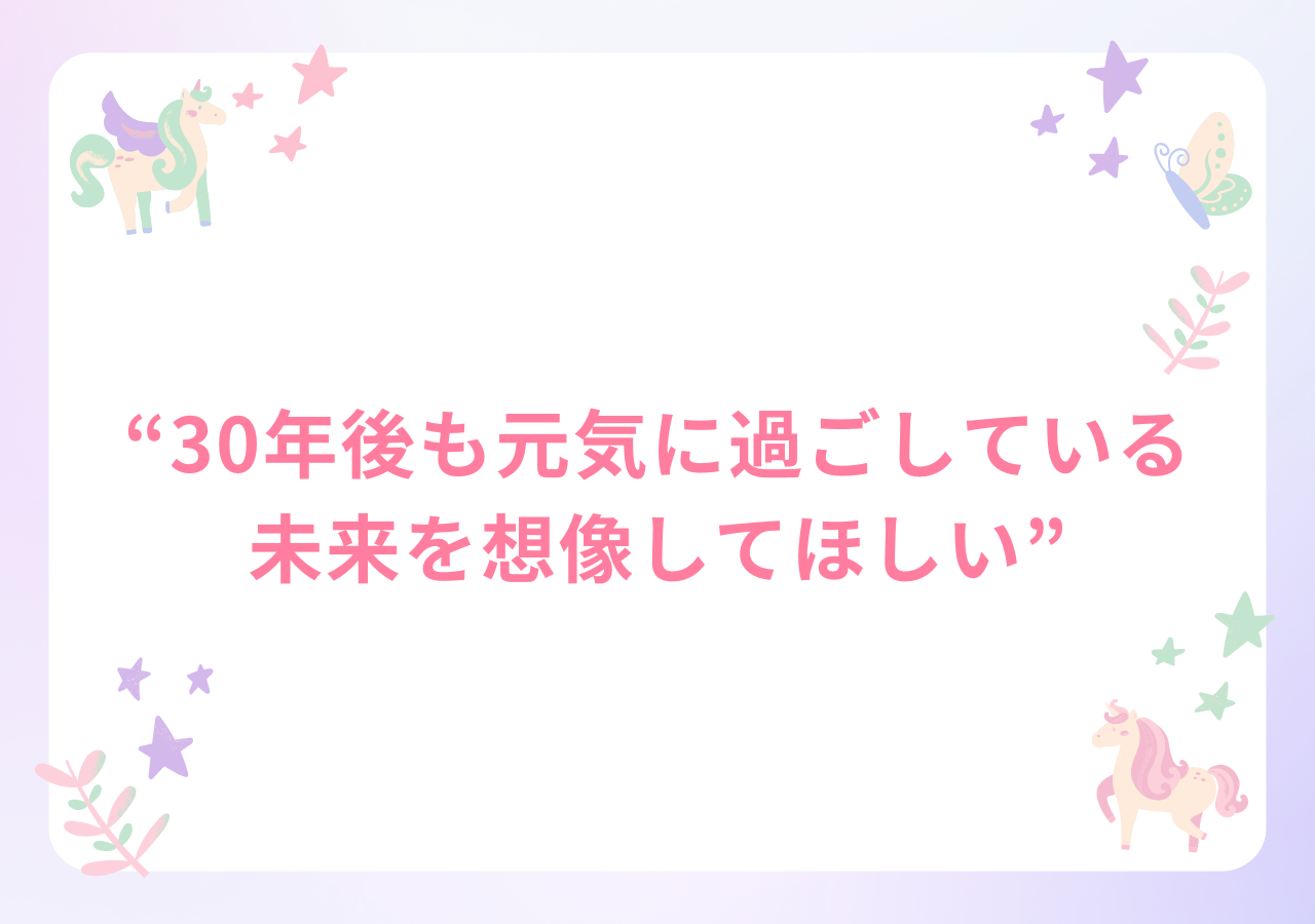 30年後も元気に過ごしている未来を想像してほしい