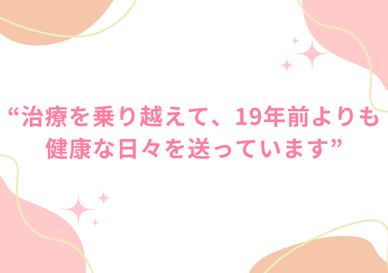 治療を乗り越えて、19年前よりも健康な日々を送っています