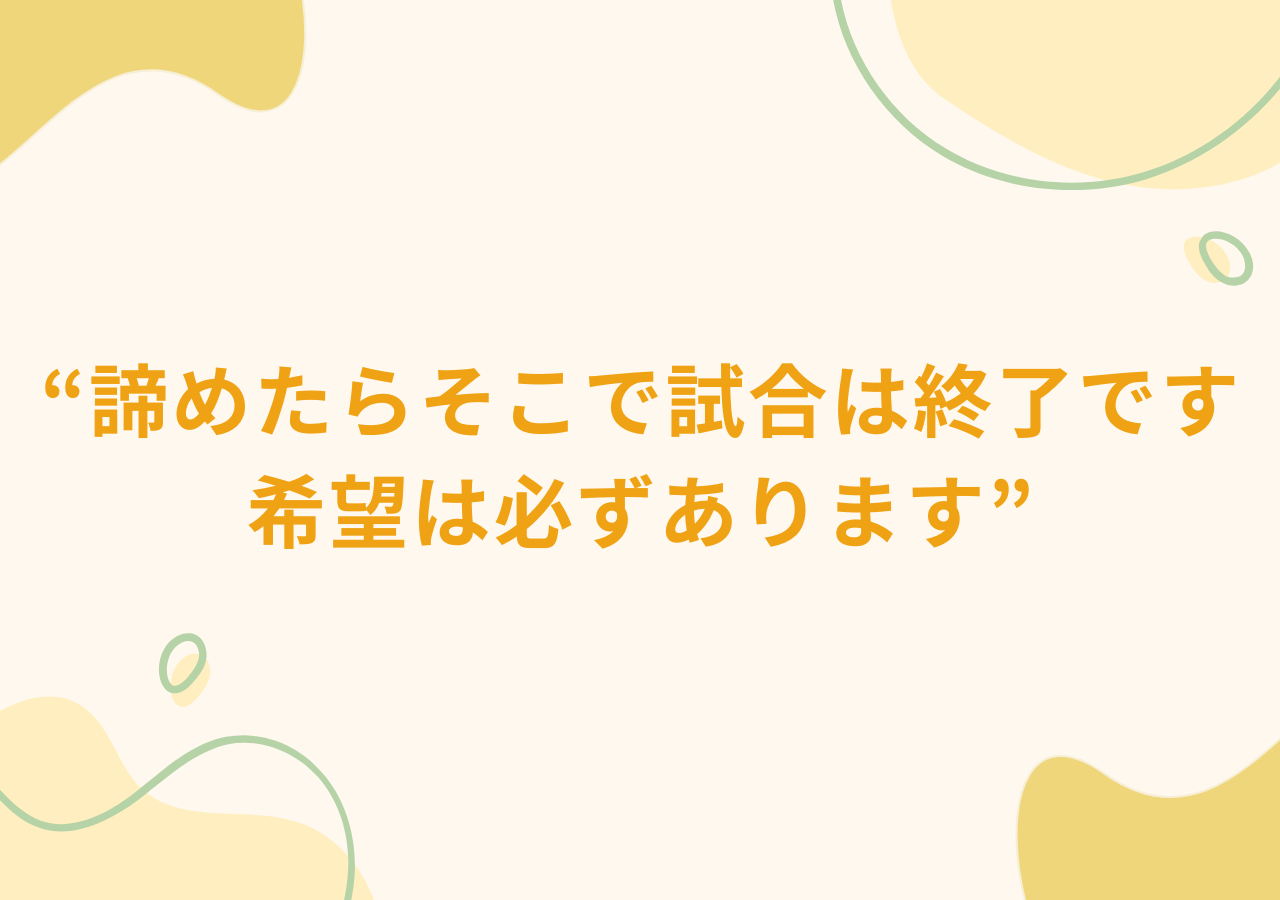 諦めたらそこで試合は終了です。希望は必ずあります