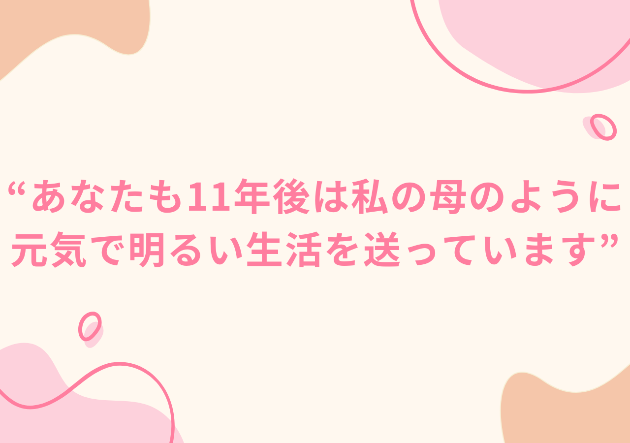 あなたも11年後は私の母のように元気で明るい生活を送っています