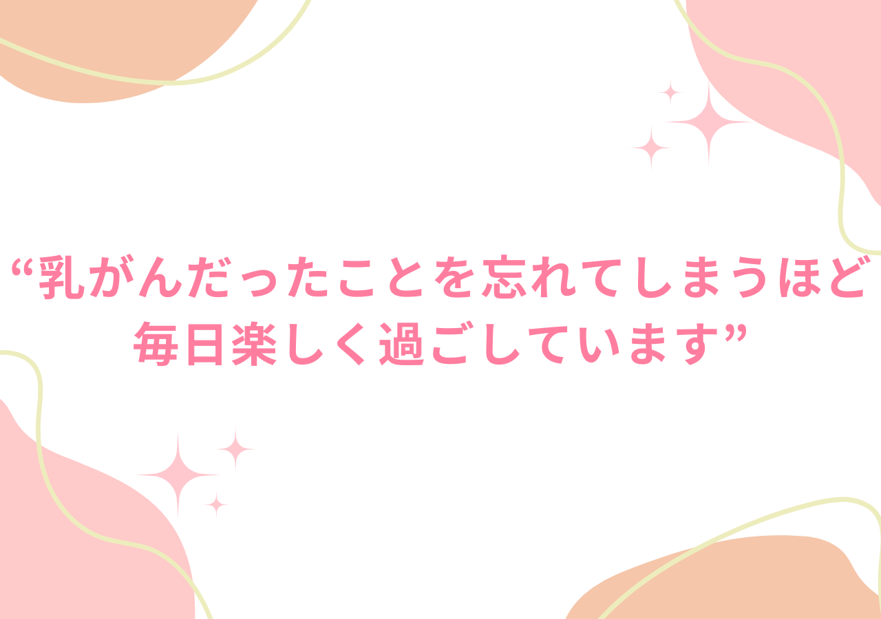 乳がんだったことを忘れてしまうほど毎日楽しく過ごしています