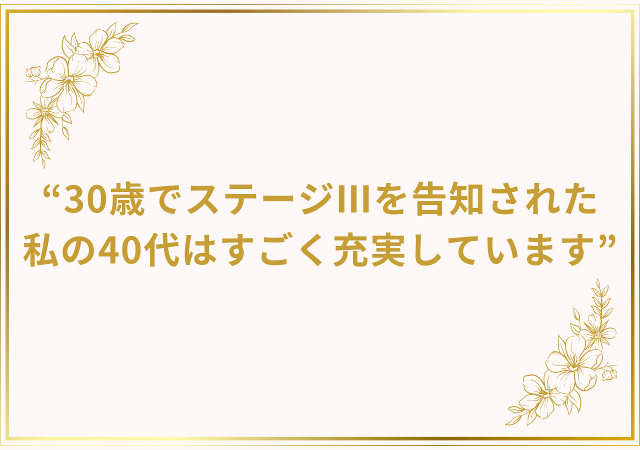 30歳でステージⅢを告知された私の40代はすごく充実しています