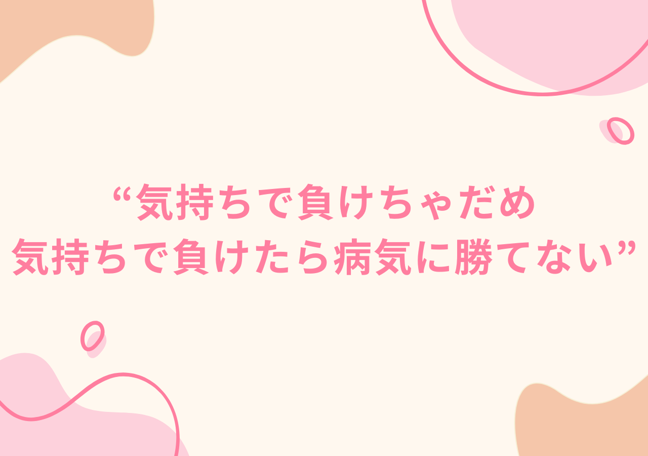 気持ちで負けちゃだめ。気持ちで負けたら病気に勝てない