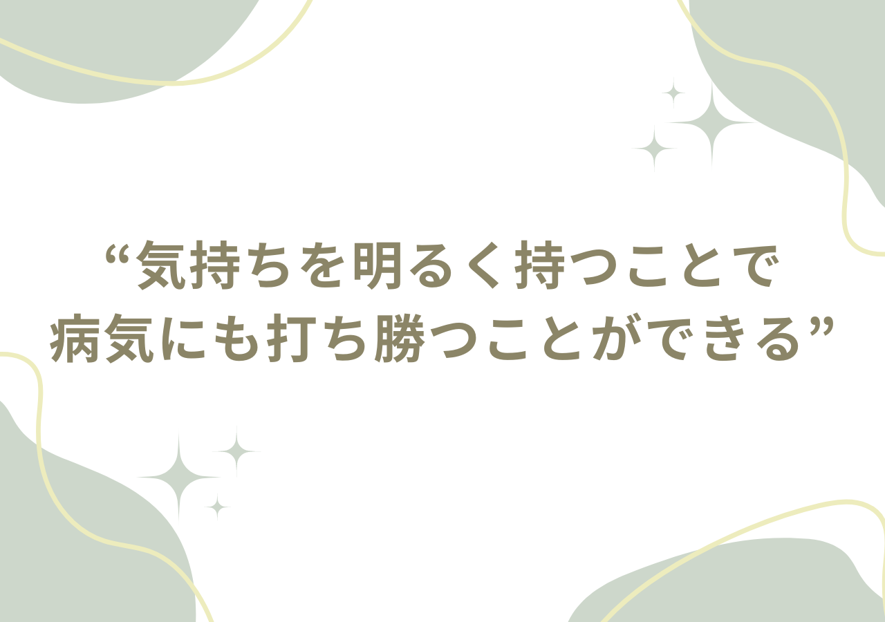 気持ちを明るく持つことで病気にも打ち勝つことができる