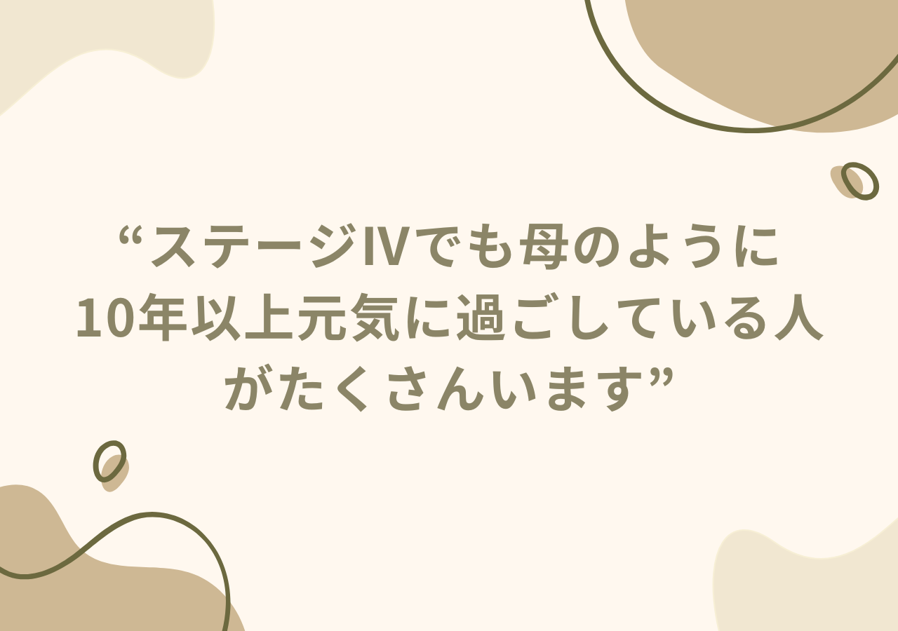 ステージⅣでも母のように10年以上元気に過ごしている人がたくさんいます